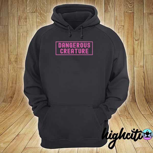 Feminist Saying Dangerous Creature T-Shirt hoodie