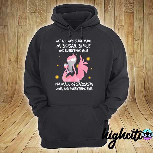 Flamingo Not All Girls Are Made Of Sugar Spice And Everything Nice I'm Dame Of Sarcasm Wine And Everything Fine Shirt hoodie