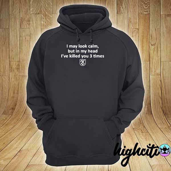 I May Look Calm But In My Head I’ve Killed You 3 Times hoodie