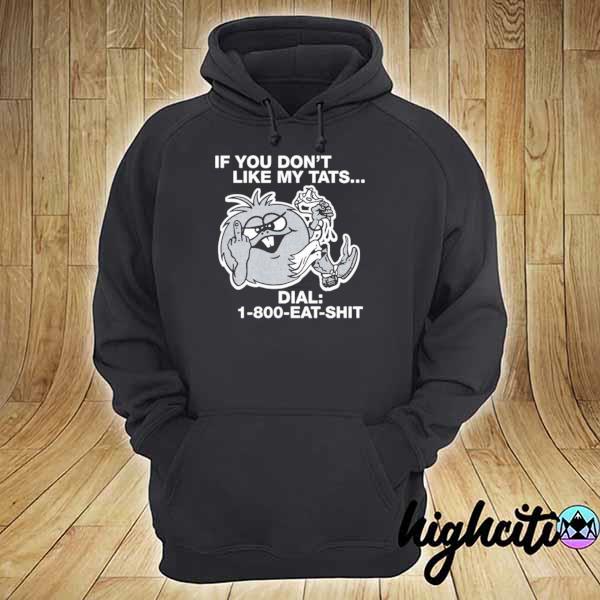 If You Don't Like My Tattoos Dial 1800 Eat Shit Shirt hoodie