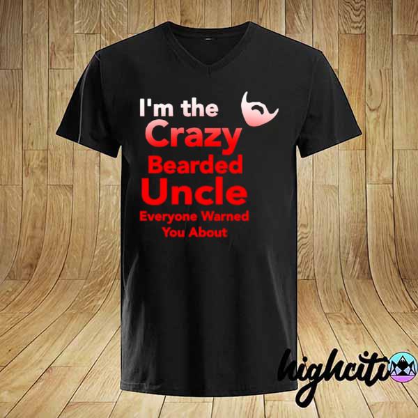 I’m The Crazy Bearded Uncle Everyone Warned You About shirt