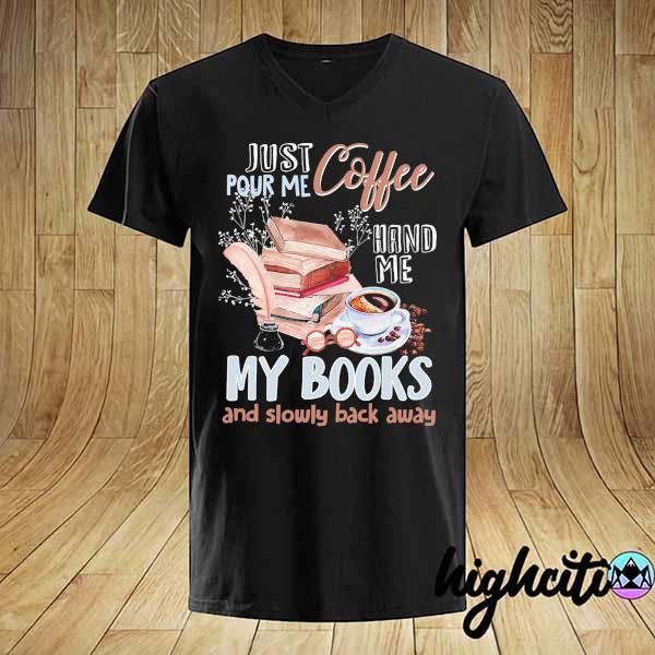 Just Pour me coffee hand me my books and slowly back away shirt