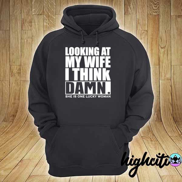 Looking at my wife I think damn she is one lucky woman hoodie