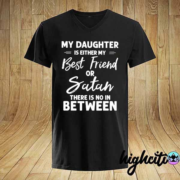 My Daughter Is Either My Best Friend Or Sutah There Is No In Between Shirt