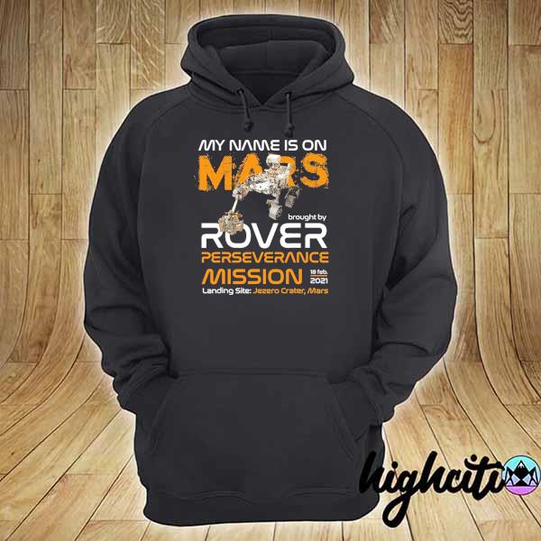 NASA My Name Is On Mars Brought By Rover Perseverance Mission FEB 18 - 2021 Landing Site Jezero Crater Mars Shirt hoodie