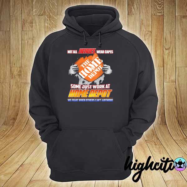 Official Not All Heroes Wear Capes The Home Depot Some Just Work At Home Depot We Fight When Others Can't Anymore Shirt hoodie