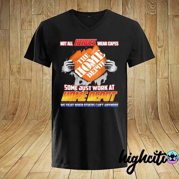 Official Not All Heroes Wear Capes The Home Depot Some Just Work At Home Depot We Fight When Others Can't Anymore Shirt