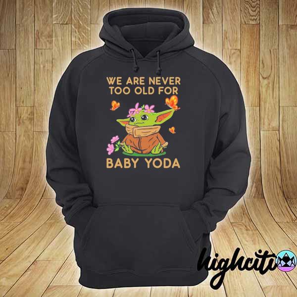 Official We Are Never Too Old For Baby Yoda Shirt hoodie