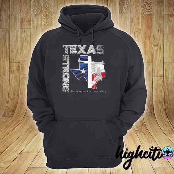 Texas Strong The Forgotten First Responders Shirt hoodie