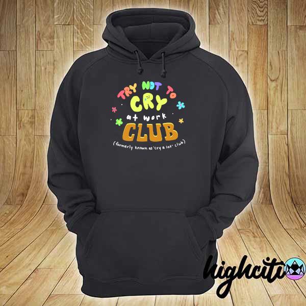 Try Not Cry At Work Club Formerly Known as' cry a lot club s hoodie