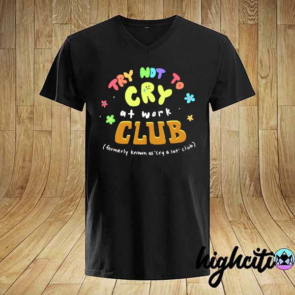 Try Not Cry At Work Club Formerly Known as' cry a lot club shirt