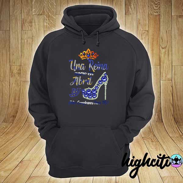 Una Reina Nacio En Abril Feliz Shirt hoodie