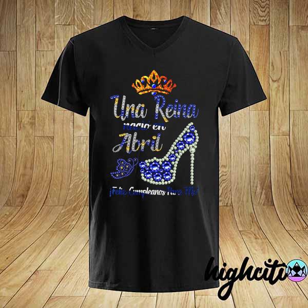 Una Reina Nacio En Abril Feliz Shirt