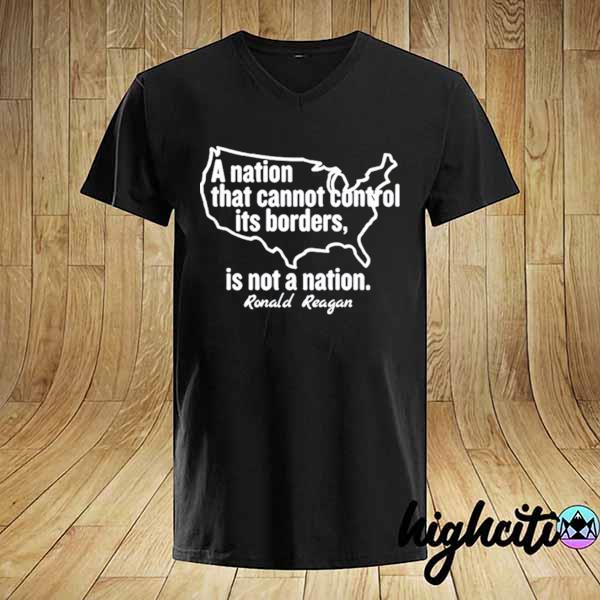 A nation that cannot control its borders is not a nation– ronald reagan 2021 shirt