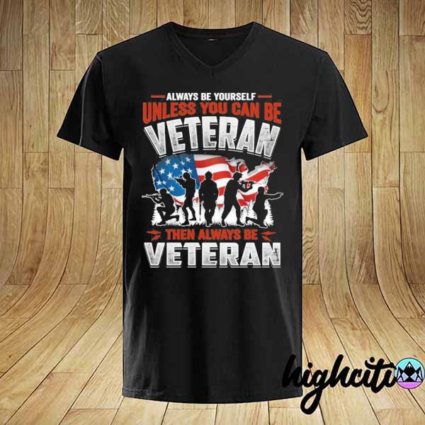 Always be yourself unless you can be veteran then always be veteran shirt