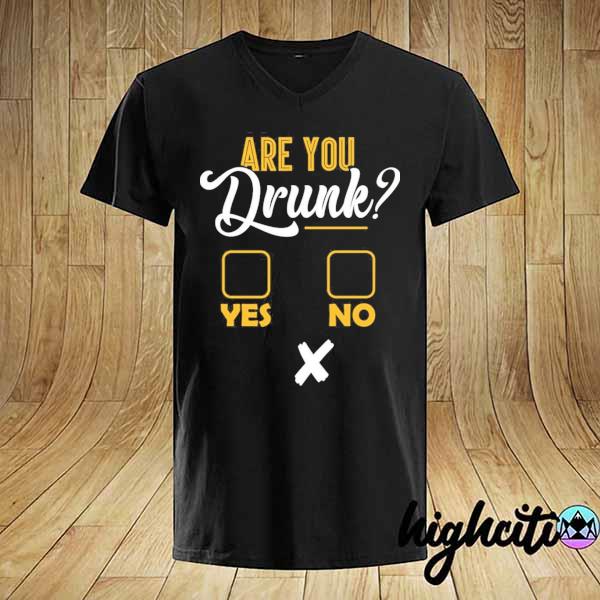 Are you drunk yes or no shirt