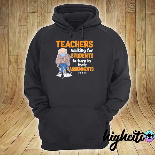 Bernie sanders teachers waiting for students to turn in their assignments bernie sanders chairman memes 2021 s hoodie