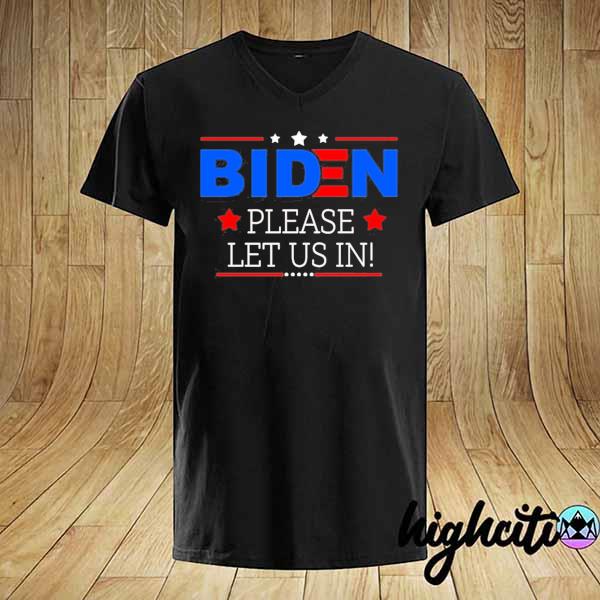 Biden please let us in shirt