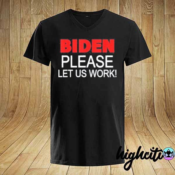 Biden please let us work shirt