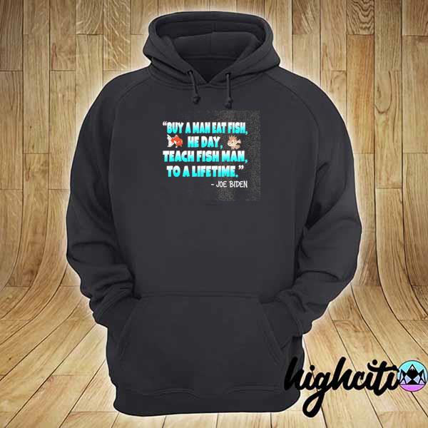 Buy a man eat fish he day teach fish man to a life time joe biden s hoodie