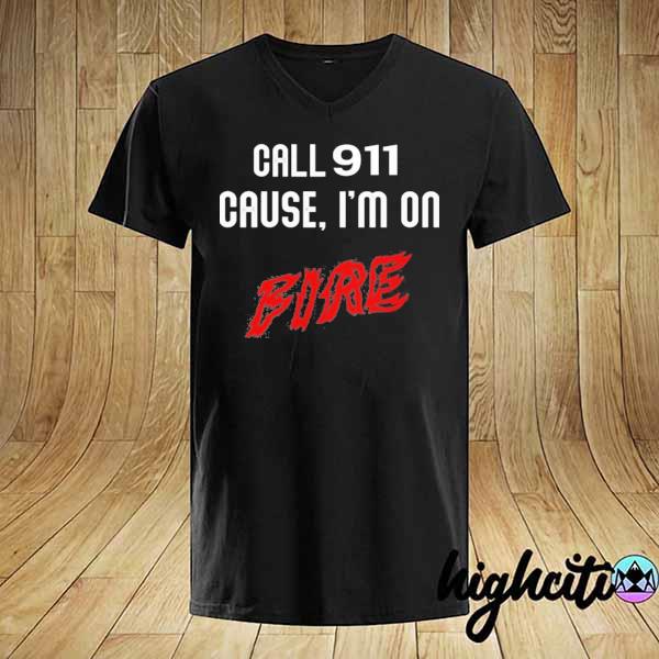 Call 911 cause I'm on fire shirt