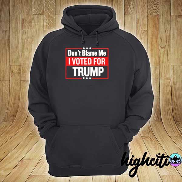 Don't Blame Me I Voted For Trump Shirt hoodie