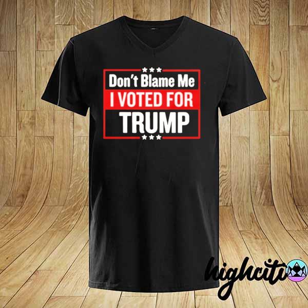 Don't Blame Me I Voted For Trump Shirt