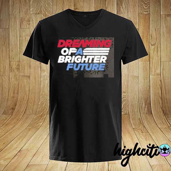 Dreaming of a brighter future shirt