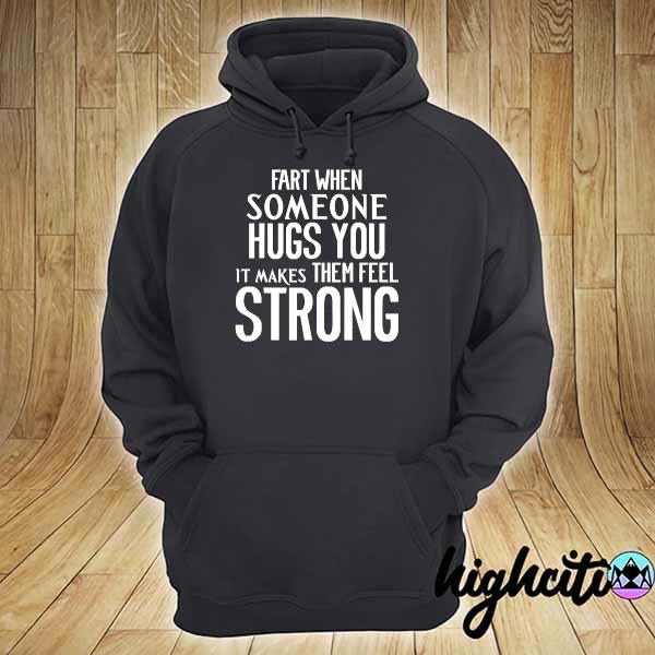 Fart when someone hugs you it makes them feel strong hoodie