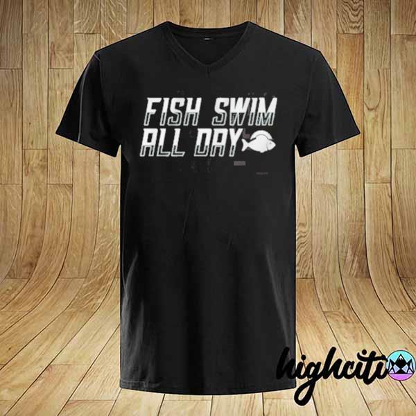 Fish swim all day shirt