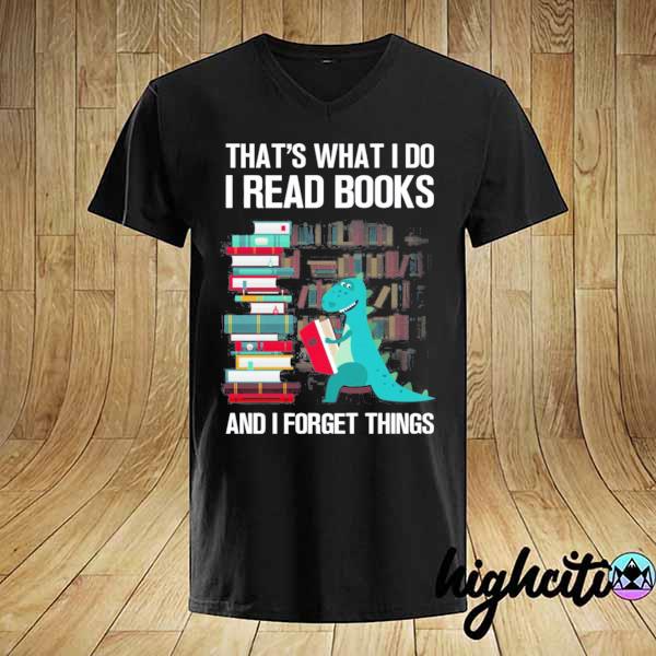 Funny that's what I do read books and I forget things – dragon reading book lover shirt