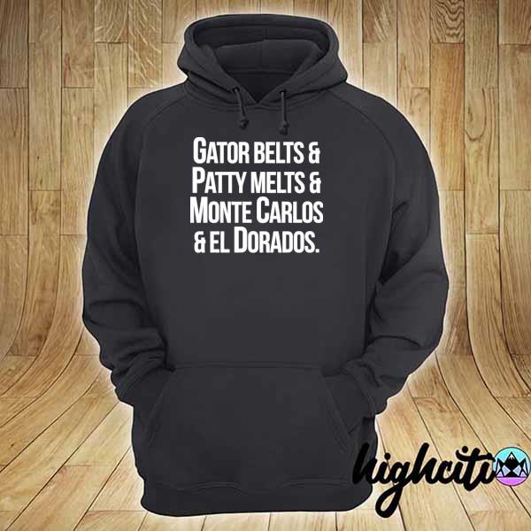 Gator Belts Patty Melts Monte Carlos El Dorados Shirt hoodie