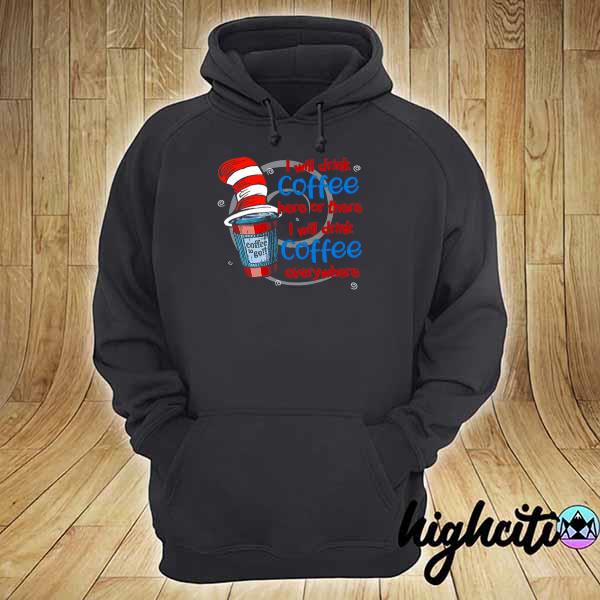 Hat Dr Seuss I Will Drink Coffee Here Or There I Will Drink Coffee Everywhere hoodie