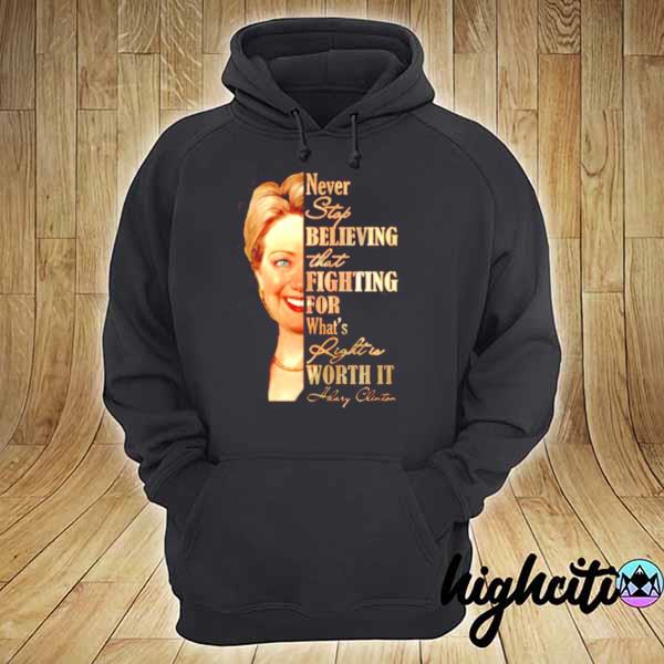 Hillary clinton never stop believing that fighting for what's right is worth it s hoodie