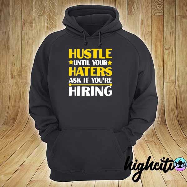 Hustle until your haters ask if you're hiring s hoodie