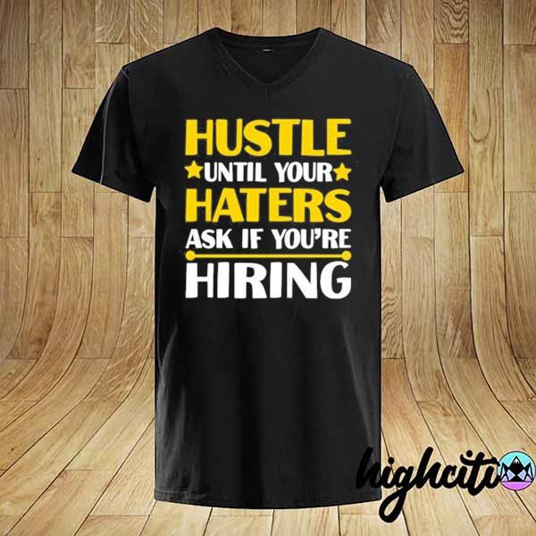 Hustle until your haters ask if you're hiring shirt