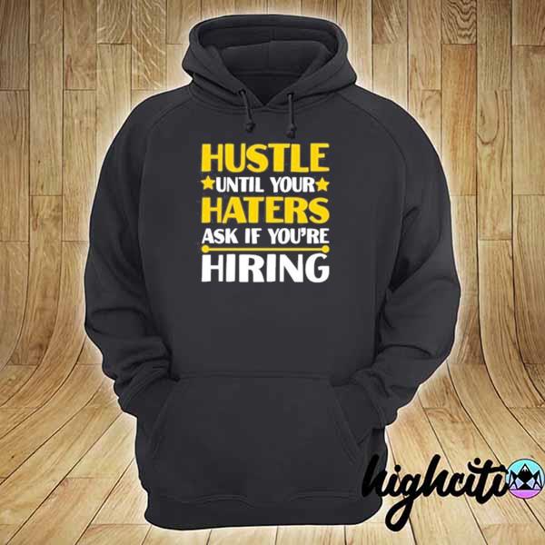 Hustle until your haters ask if you’re hiring s hoodie