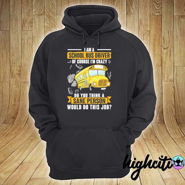 I am a school bus driver of course I'm crazy do you think a sane person would do this job s hoodie