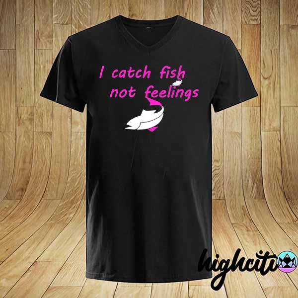 I Catch Fish Not Feelings Shirt