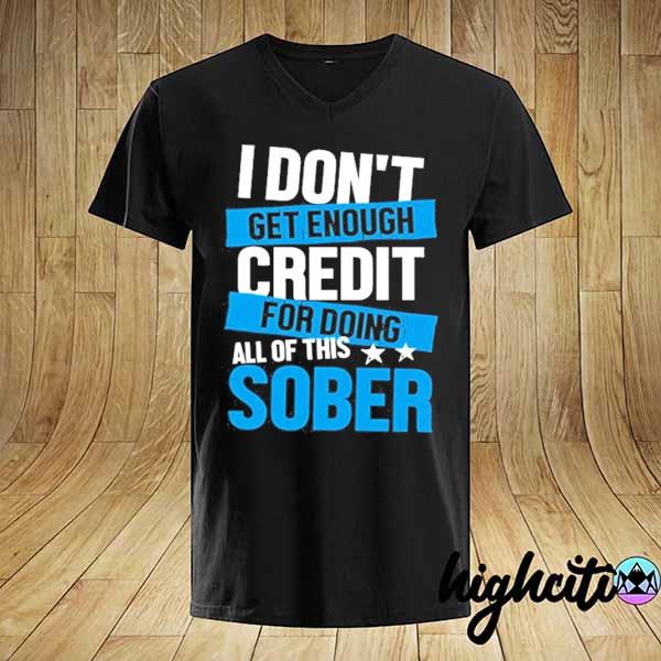 I don't get enough credit for doing all of this sober shirt