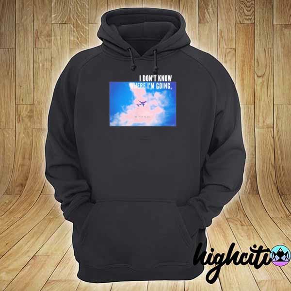 I don't know where I'm going but I'm on my way s hoodie