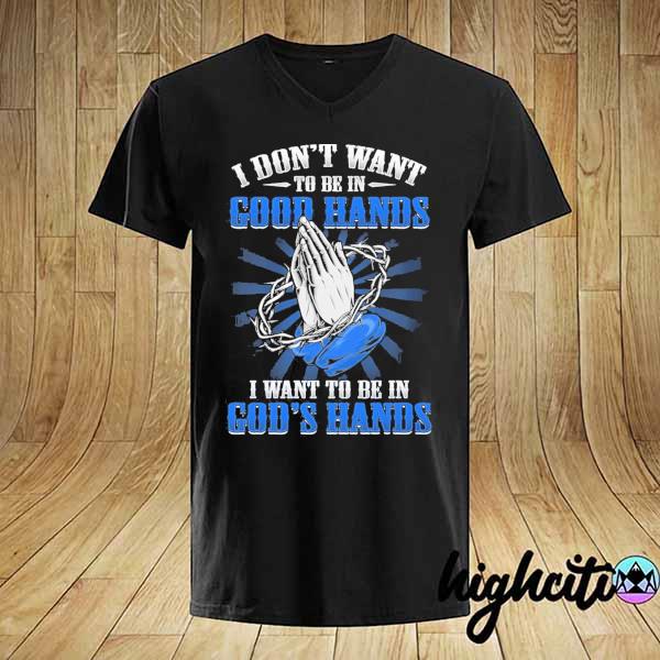 I don't want to be in good hands I want to be in god's hand print on back shirt