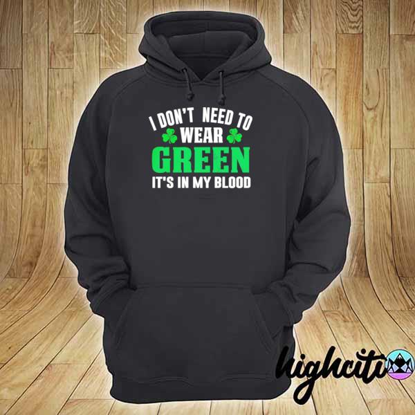 I dont need to wear green it’s in my blood st patricks day s hoodie