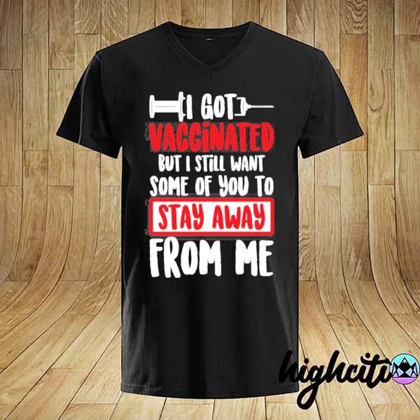 I got vaccinated but I still want some of you to stay away from me shirt