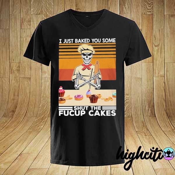 I Just Baked You Some Shut The Fucup Cakes Skull Vintage Retro T-shirt