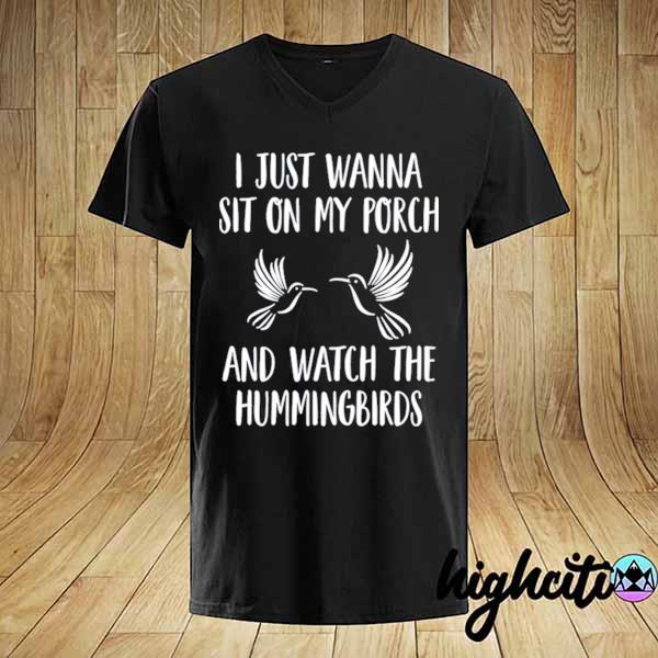 I just wanna sit on my porch and what the hummingbirds 2021 shirt