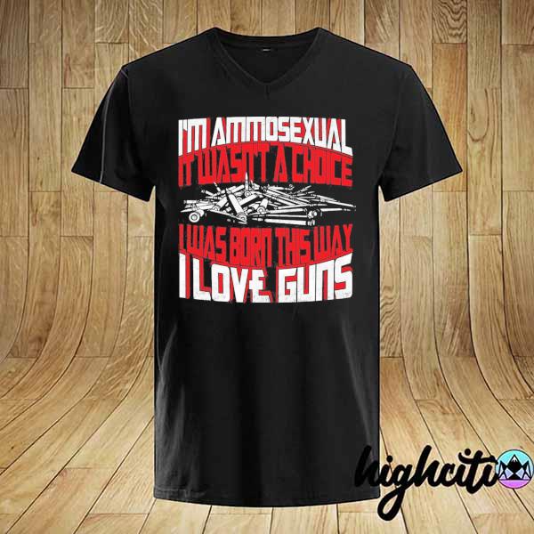 I'm ammosexual it wasn't a choice I was born this way I love guns print on back shirt