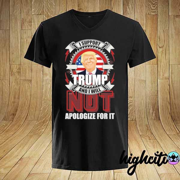 I support Trump and I will not apologize for it shirt