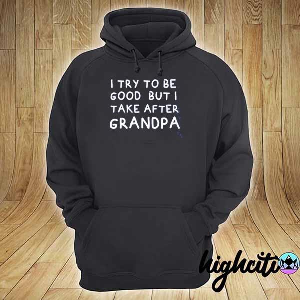 I try to be good but I take after grandpa 2021 s hoodie