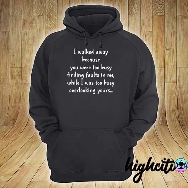 I walked away because you were too busy finding faults in me 2021 hoodie